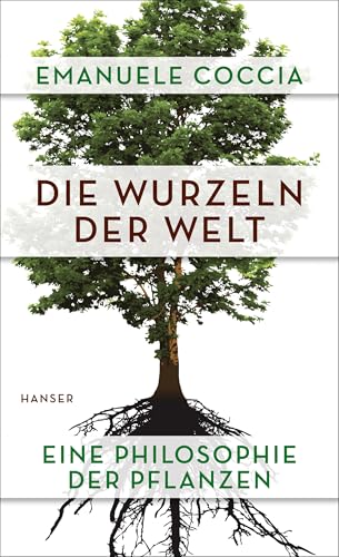 Die Wurzeln der Welt: Eine Philosophie der Pflanzen