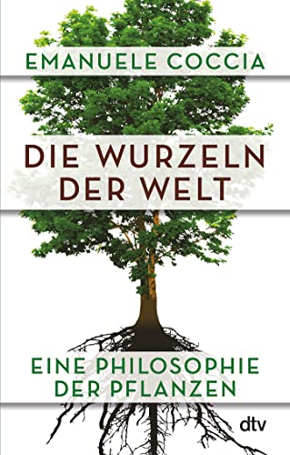 Die Wurzeln der Welt: Eine Philosophie der Pflanzen von dtv Verlagsgesellschaft