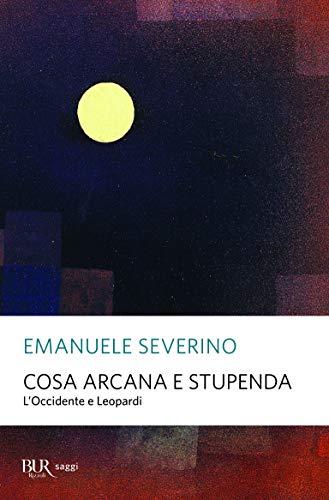 Cosa arcana e stupenda. L'Occidente e Leopardi (BUR Saggi)