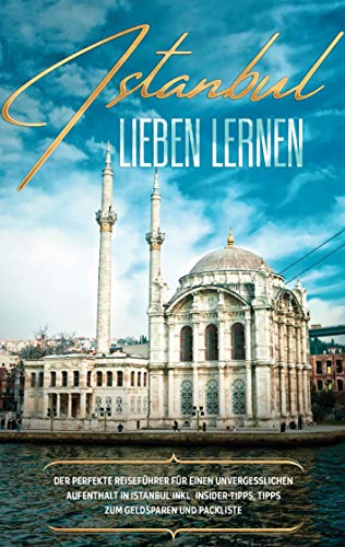 Istanbul lieben lernen: Der perfekte Reiseführer für einen unvergesslichen Aufenthalt in Istanbul inkl. Insider-Tipps, Tipps zum Geldsparen und Packliste Istanbul lieben lernen: Der perfekte Reiseführer für einen unvergesslichen Aufenthalt in Istanbul inkl. Insider-Tipps, Tipps zum Geldsparen und Packliste