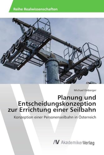Planung und Entscheidungskonzeption zur Errichtung einer Seilbahn: Konzeption einer Personenseilbahn in Österreich Planung und Entscheidungskonzeption zur Errichtung einer Seilbahn: Konzeption einer Personenseilbahn in Österreich