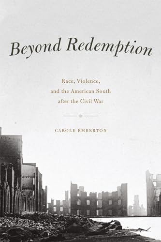 Beyond Redemption: Race, Violence, and the American South after the Civil War (American Beginnings, 1500-1900)
