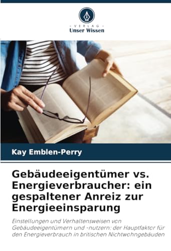 Gebäudeeigentümer vs. Energieverbraucher: ein gespaltener Anreiz zur Energieeinsparung: Einstellungen und Verhaltensweisen von Gebäudeeigentümern und ... in britischen Nichtwohngebäuden von Verlag Unser Wissen