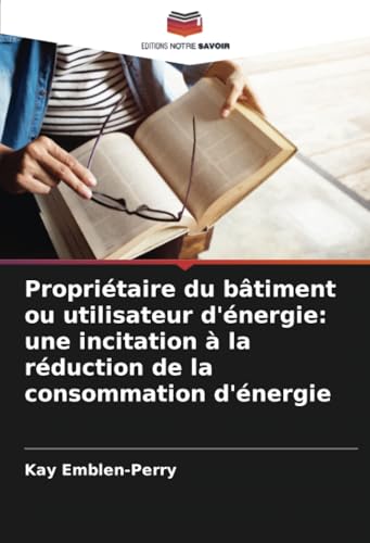 Propriétaire du bâtiment ou utilisateur d'énergie: une incitation à la réduction de la consommation d'énergie von Editions Notre Savoir