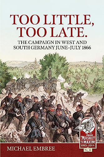 Too Little, Too Late.: The Campaign in West and South Germany June-july 1866 (Musket to Maxim)