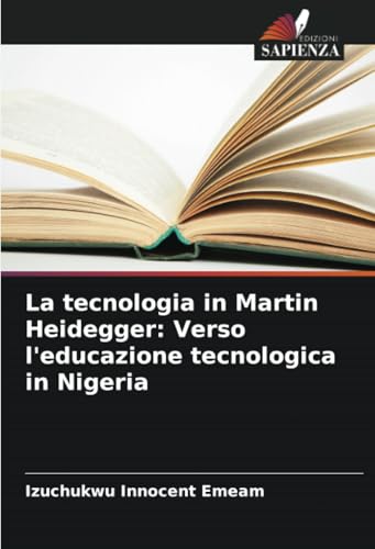La tecnologia in Martin Heidegger: Verso l'educazione tecnologica in Nigeria von Edizioni Sapienza