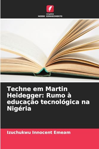 Techne em Martin Heidegger: Rumo à educação tecnológica na Nigéria von Edições Nosso Conhecimento