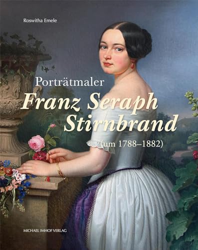 Porträtmaler Franz Seraph Stirnbrand (um 1788–1882) – Leben und Werk (Studien zur internationalen Architektur- und Kunstgeschichte) von Michael Imhof Verlag
