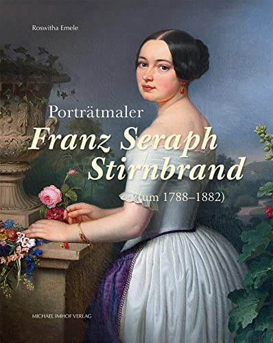 Porträtmaler Franz Seraph Stirnbrand (um 1788–1882) – Leben und Werk (Studien zur internationalen Architektur- und Kunstgeschichte) von Imhof Verlag