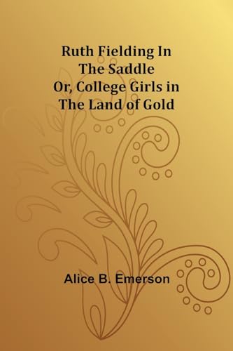 Ruth Fielding In the Saddle; Or, College Girls in the Land of Gold von Alpha Edition