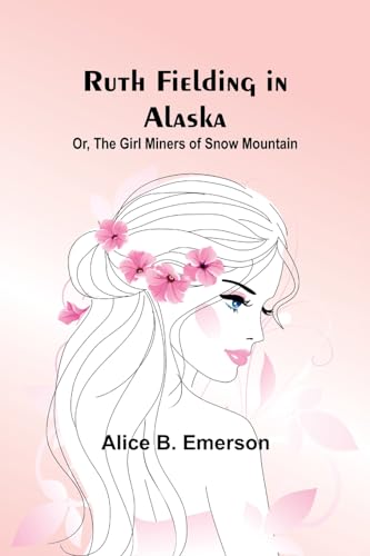 Ruth Fielding in Alaska; Or, The girl miners of snow mountain von Alpha Edition