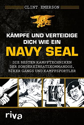 Kämpfe und verteidige dich wie ein Navy SEAL: Die besten Kampftechniken der Sondereinsatzkommandos, Biker Gangs und Kampfsportler: Die besten ... Selbstverteidigung, Kriegs- und Krisenzeiten