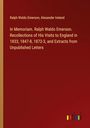 In Memoriam. Ralph Waldo Emerson. Recollections of His Visits to England in 1833, 1847-8, 1872-3, and Extracts from Unpublished Letters von Outlook Verlag