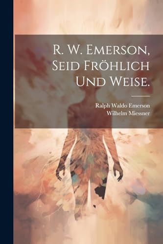 R. W. Emerson, Seid fröhlich und weise. von Legare Street Press