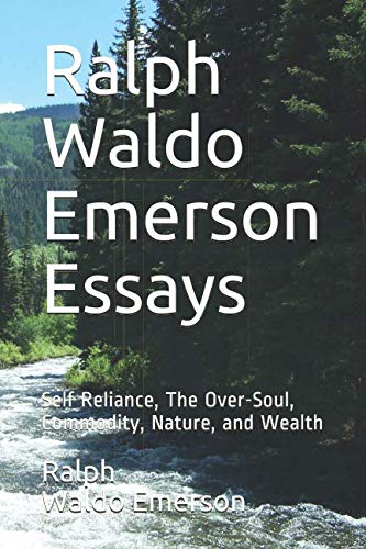 Ralph Waldo Emerson Essays: Self Reliance, The Over-Soul, Commodity, Nature, and Wealth