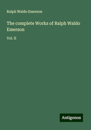 The complete Works of Ralph Waldo Emerson: Vol. II von Antigonos Verlag