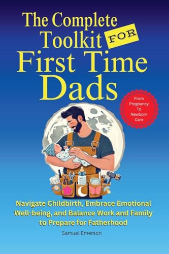 The Complete Toolkit for First Time Dads From Pregnancy to Newborn Care: Navigate Childbirth, Embrace Emotional Well-being, and Balance Work and Family to Prepare For Fatherhood von Corry Mason