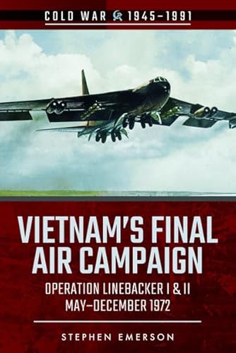 Vietnam's Final Air Campaign: Operation Linebacker I & II, May-December 1972 (Cold War 1945 1991)