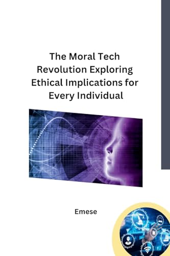 The Moral Tech Revolution Exploring Ethical Implications for Every Individual von Independent