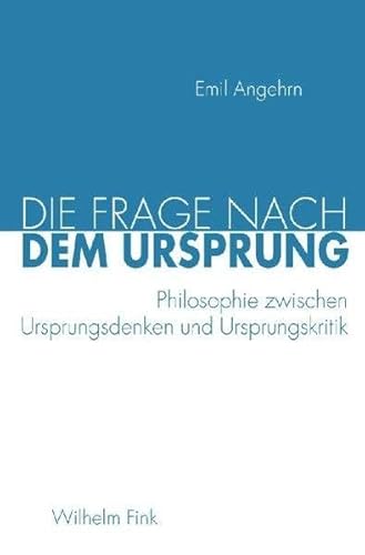 Die Frage nach dem Ursprung: Philosophie zwischen Ursprungsdenken und Ursprungskritik