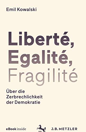 Liberté, Egalité, Fragilité: Über die Zerbrechlichkeit der Demokratie von J.B. Metzler