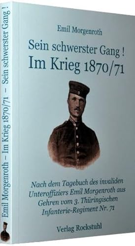 Sein schwerster Gang! - Im Deutsch Französischen Krieg 1870/71 - Nach dem Tagebuch des invaliden Unteroffiziers Emil Morgenroth aus Gehren vom 3. Thüringischen Infanterie-Regiment Nr. 71 Sein schwerster Gang! - Im Deutsch Französischen Krieg 1870/71 - Nach dem Tagebuch des invaliden Unteroffiziers Emil Morgenroth aus Gehren vom 3. Thüringischen Infanterie-Regiment Nr. 71 von Rockstuhl