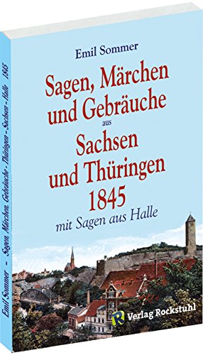 Sagen, Märchen und Gebräuche aus Sachsen und Thüringen 1845: Mit Sagen aus Halle: Mit Sagen aus Halle und dem heutigen Sachsen-Anhalt Sagen, Märchen und Gebräuche aus Sachsen und Thüringen 1845: Mit Sagen aus Halle: Mit Sagen aus Halle und dem heutigen Sachsen-Anhalt von Rockstuhl