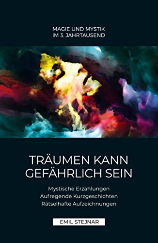 Träumen kann gefährlich sein | MAGIE UND MYSTIK IM 3. JAHRTAUSEND: Mystische Erzählungen, Aufregende Kurzgeschichten, Rätselhafte Aufzeichnungen, Magie und Mystik im 3. Jahrtausend von Stejnar Verlag