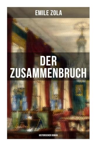 Der Zusammenbruch: Historischer Roman: La débâcle: Die Rougon-Macquart - Schlacht von Sedan im Deutsch-Französischen Krieg 1870-1871 von Musaicum Books