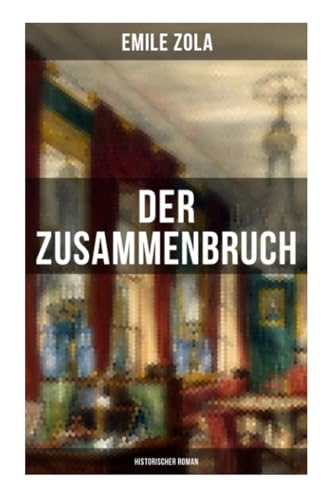 Der Zusammenbruch: Historischer Roman: La débâcle: Die Rougon-Macquart - Schlacht von Sedan im Deutsch-Französischen Krieg 1870-1871