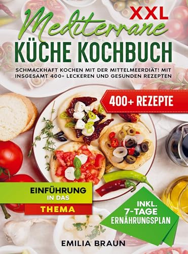XXL Mediterrane Küche Kochbuch: Schmackhaft Kochen mit der Mittelmeerdiät! Mit insgesamt 400+ leckeren und gesunden Rezepten