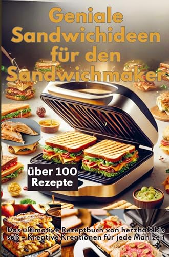 Geniale Sandwichideen für den Sandwichmaker: Das ultimative Rezeptbuch von herzhaft bis süß ¿ Kreative Kreationen für jede Mahlzeit von Bookmundo