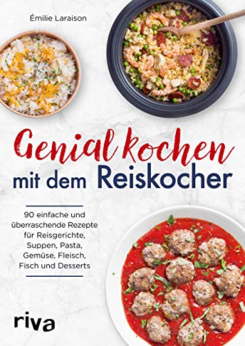 Genial kochen mit dem Reiskocher: 90 einfache und überraschende Rezepte für Reisgerichte, Suppen, Pasta, Gemüse, Fleisch, Fisch und Desserts von RIVA