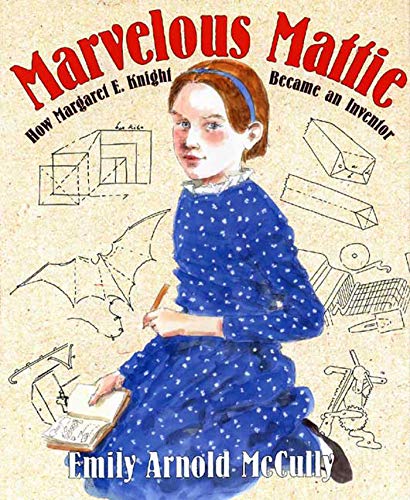 Marvelous Mattie: How Margaret E. Knight Became an Inventor Marvelous Mattie: How Margaret E. Knight Became an Inventor
