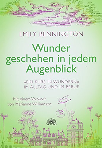 Wunder geschehen in jedem Augenblick: "Ein Kurs in Wundern" im Alltag und im Beruf - Mit einem Vorwort von Marianne Williamson von Via Nova, Verlag