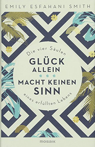 Glück allein macht keinen Sinn: Die vier Säulen eines erfüllten Lebens