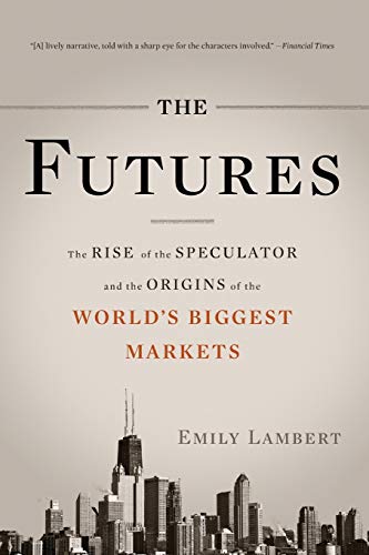 The Futures: The Rise of the Speculator and the Origins of the World's Biggest Markets