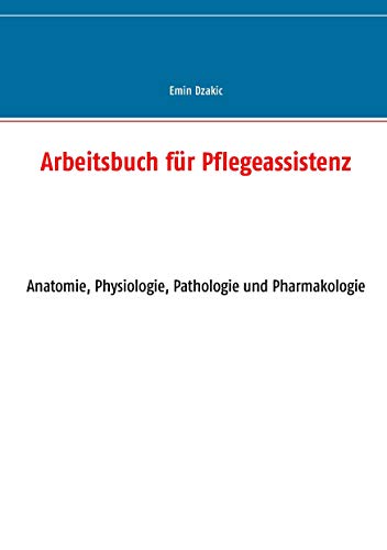 Arbeitsbuch für Pflegeassistenz: Anatomie, Physiologie, Pathologie und Pharmakologie (Lernunterlagen Reihe für Pflegeassistenz)
