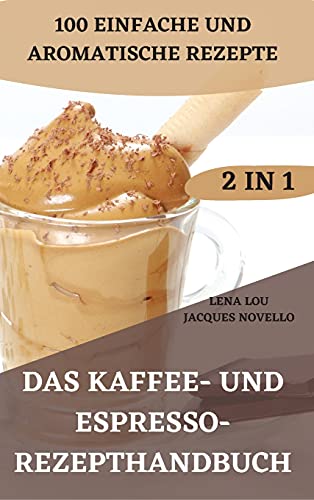 Das Kaffee- Und Espresso- Rezepthandbuch 2 in 1 100 Einfache Und Aromatische Rezepte von Alessandra
