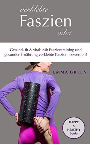 Verklebte Faszien ade!: Gesund, fit & vital: Mit Faszientraining und gesunder Ernährung verklebte Faszien loswerden! Verklebte Faszien ade!: Gesund, fit & vital: Mit Faszientraining und gesunder Ernährung verklebte Faszien loswerden!