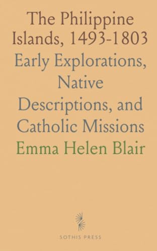 The Philippine Islands, 1493-1803: Early Explorations, Native Descriptions, and Catholic Missions von Sothis Press