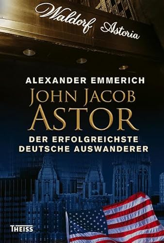 John Jacob Astor: Der erfolgreichste deutsche Auswanderer John Jacob Astor: Der erfolgreichste deutsche Auswanderer