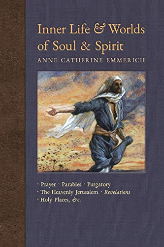 Inner Life and Worlds of Soul & Spirit: Prayer, Parables, Purgatory, Heavenly Jerusalem, Revelations, Holy Places, Gospels, &c.: Prayers, Parables, ... Visions of Anne Catherine Emmerich, Band 10) von Angelico Press