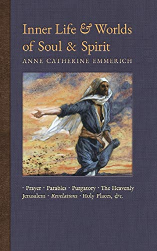 Inner Life and Worlds of Soul & Spirit: Prayers, Parables, Purgatory, Heavenly Jerusalem, Revelations, Holy Places, Gospels, &c. (New Light on the Visions of Anne C. Emmerich, Band 10)