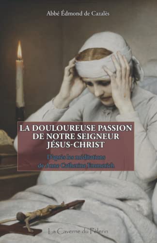 La douloureuse Passion de Notre Seigneur Jésus-Christ, par Anne Catherine Emmerich