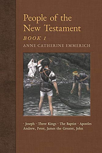 People of the New Testament, Book I: Joseph, the Three Kings, John the Baptist & Four Apostles (Andrew, Peter, James the Greater, John) (New Light on the Visions of Anne Catherine Emmerich)