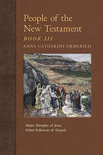 People of the New Testament, Book III: Major Disciples of Jesus & Other Followers & Friends (New Light on the Visions of Anne Catherine Emmerich, Band 5) von Angelico Press