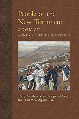 People of the New Testament, Book IV: Early Friends and Minor Disciples of Jesus, and Those Who Opposed Him (New Light on the Visions of Anne Catherine Emmerich, Band 6) von Angelico Press