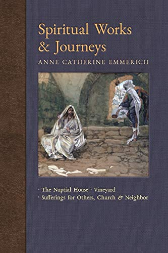 Spiritual Works & Journeys: The Nuptial House, Vineyard, Sufferings for Others, the Church, and the Neighbor (New Light on the Visions of Anne Catherine Emmerich, Band 11) von Angelico Press