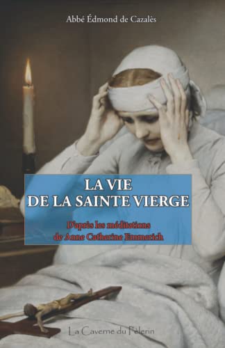 Vie de la Sainte Vierge, d'après les méditations de Anne Catherine Emmerich Vie de la Sainte Vierge, d'après les méditations de Anne Catherine Emmerich